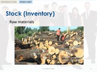 Stock (Inventory)
• Raw materials
by: Shadi A. Razak 9
INTRODUCTION STOCK COST
 