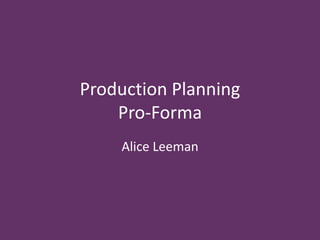 Production Planning
Pro-Forma
Alice Leeman
 