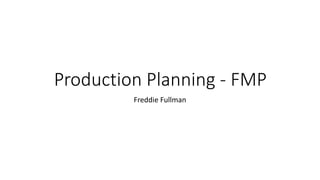 Production Planning - FMP
Freddie Fullman
 