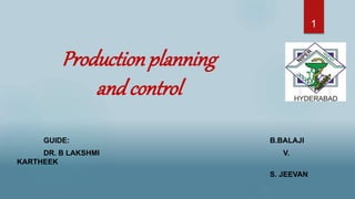 Productionplanning
andcontrol
GUIDE: B.BALAJI
DR. B LAKSHMI V.
KARTHEEK
S. JEEVAN
1
 