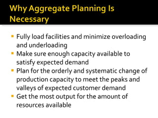 Fully load facilities and minimize overloading and underloading Make sure enough capacity available to satisfy expected demand Plan for the orderly and systematic change of production capacity to meet the peaks and valleys of expected customer demand Get the most output for the amount of resources available 