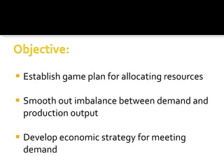 Establish game plan for allocating resources Smooth out imbalance between demand and production output Develop economic strategy for meeting demand 