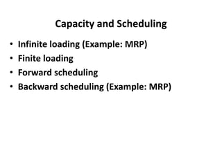 Capacity and Scheduling
• Infinite loading (Example: MRP)
• Finite loading
• Forward scheduling
• Backward scheduling (Example: MRP)
 