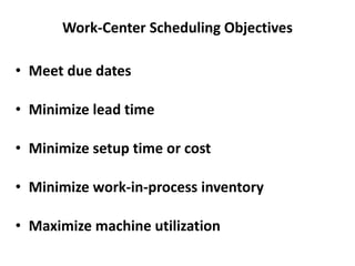 Work-Center Scheduling Objectives
• Meet due dates
• Minimize lead time
• Minimize setup time or cost
• Minimize work-in-process inventory
• Maximize machine utilization
 