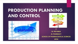 PRODUCTION PLANNING
AND CONTROL
BY
M. PRIYANKA
M. PHARMACY
SCHOOL OF PHARMACEUTICAL SCIENCES
JNTUK
 