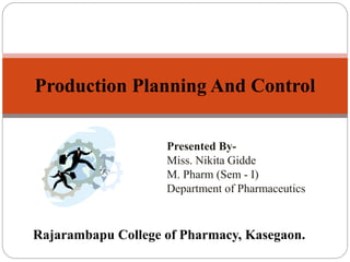 Presented By-
Miss. Nikita Gidde
M. Pharm (Sem - I)
Department of Pharmaceutics
Production Planning And Control
Rajarambapu College of Pharmacy, Kasegaon.
 