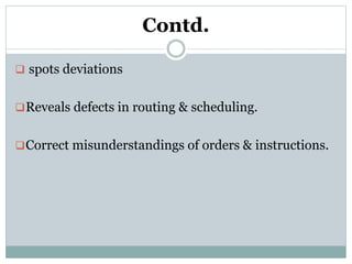 Contd.
 spots deviations
Reveals defects in routing & scheduling.
Correct misunderstandings of orders & instructions.
 