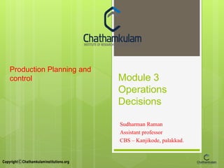 Module 3
Operations
Decisions
Sudharman Raman
Assistant professor
CBS – Kanjikode, palakkad.
Production Planning and
control
 
