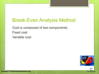 Break-Even Analysis Method
Cost is composed of two components:
Fixed cost
Variable cost
 
