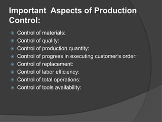 Important Aspects of Production
Control:
 Control of materials:
 Control of quality:
 Control of production quantity:
 Control of progress in executing customer‘s order:
 Control of replacement:
 Control of labor efficiency:
 Control of total operations:
 Control of tools availability:
 
