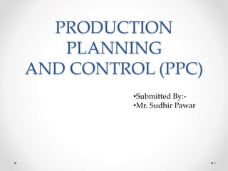 PRODUCTION
PLANNING
AND CONTROL (PPC)
1
•Submitted By:-
•Mr. Sudhir Pawar
 