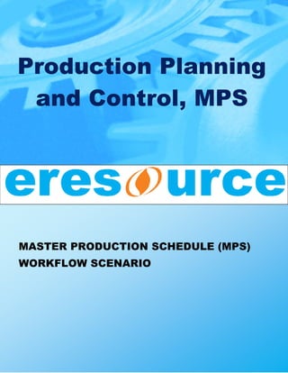 Production Planning
 and Control, MPS




MASTER PRODUCTION SCHEDULE (MPS)
WORKFLOW SCENARIO
 