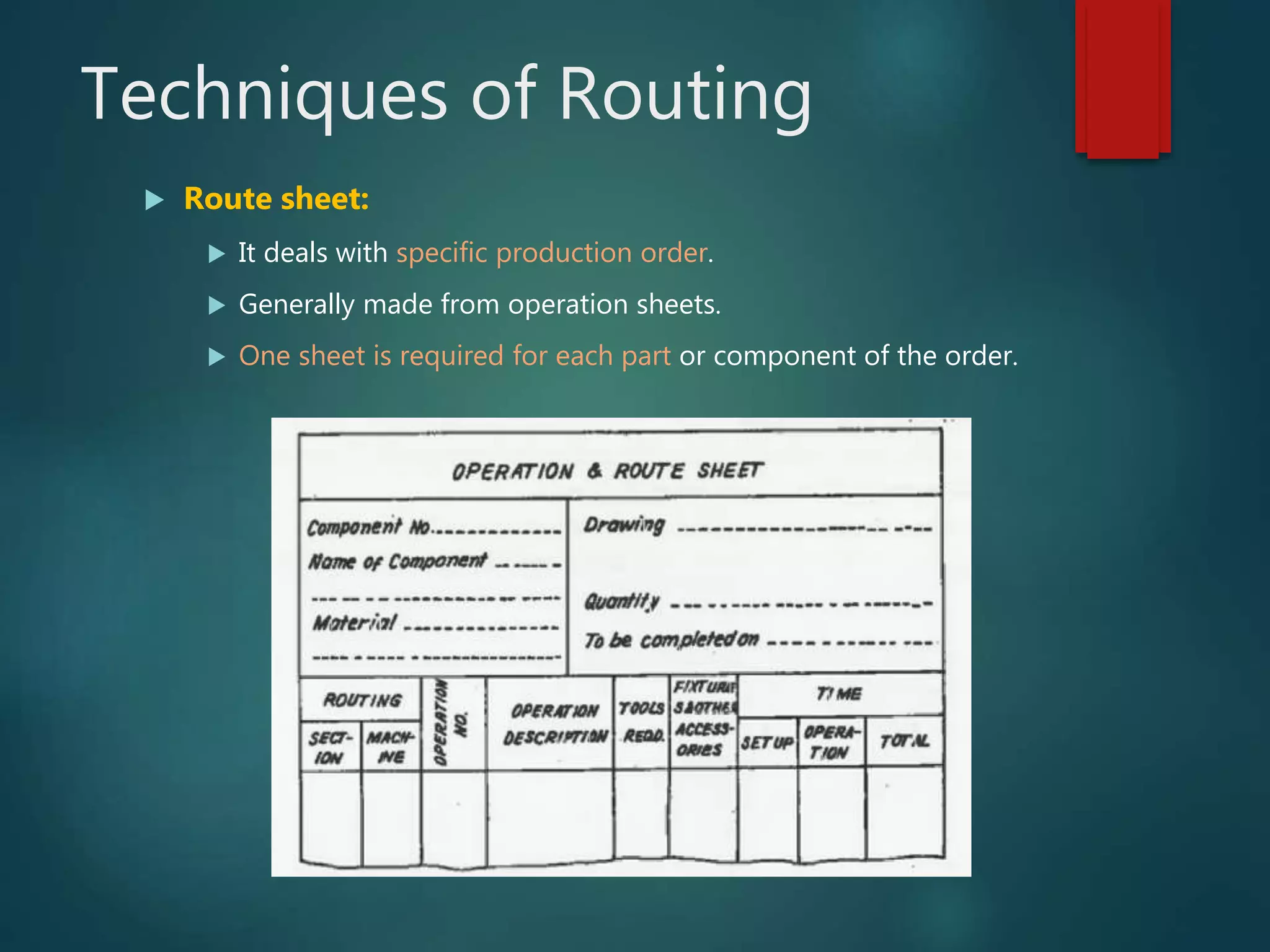 Techniques of Routing
 Route sheet:
 It deals with specific production order.
 Generally made from operation sheets.
 One sheet is required for each part or component of the order.
 