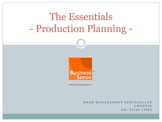 The Essentials
- Production Planning -




            HASH MANAGEMENT SERVICES LLP
                                CHENNAI
                          PH: 91766 13965
 