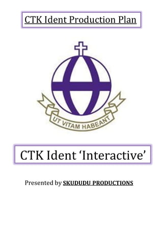 Presented by SKUDUDU PRODUCTIONS
CTK Ident ‘Interactive’
CTK Ident Production Plan
 