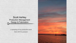 Scott Ashley
Production Management
Design & Fabrication
a sampling of my production work
from 2014 to present.
 
