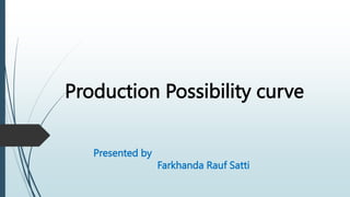 Production Possibility curve
Presented by
Farkhanda Rauf Satti
 