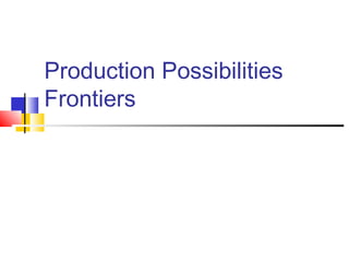 Production Possibilities
Frontiers

 