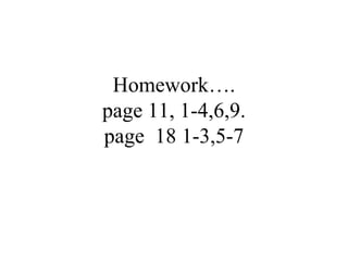 Homework….  page 11, 1-4,6,9.  page  18 1-3,5-7 