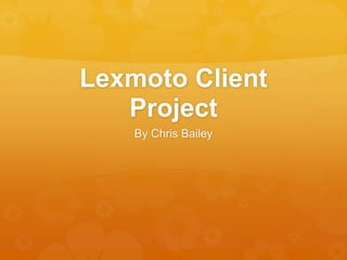 Lexmoto Client
Project
By Chris Bailey
 