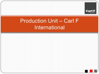 Production Unit – Carl F International 