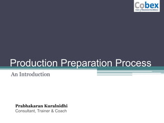 Production Preparation Process
An Introduction
Prabhakaran Kuralnidhi
Consultant, Trainer & Coach
 