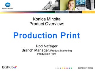 Konica Minolta Product Overview: Production Print Rod Nafziger Branch Manager , Product Marketing Production Print 