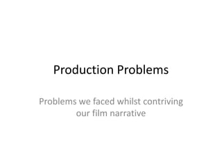 Production Problems Problems we faced whilst contriving our film narrative 