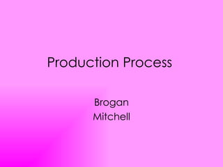 Production Process

      Brogan
      Mitchell
 