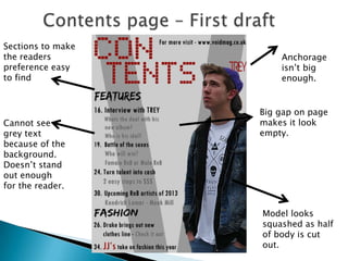 Sections to make
the readers            Anchorage
preference easy        isn’t big
to find                enough.


                   Big gap on page
Cannot see         makes it look
grey text          empty.
because of the
background.
Doesn’t stand
out enough
for the reader.


                   Model looks
                   squashed as half
                   of body is cut
                   out.
 