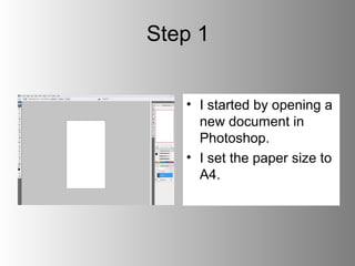 Step 1


   • I started by opening a
     new document in
     Photoshop.
   • I set the paper size to
     A4.
 