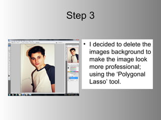 Step 3

   • I decided to delete the
     images background to
     make the image look
     more professional;
     using the ‘Polygonal
     Lasso’ tool.
 