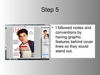 Step 5

   • I followed codes and
     conventions by
     having graphic
     features behind cover
     lines so they would
     stand out.
 