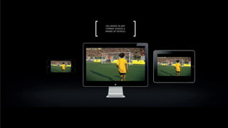 DELIVERED IN ANY
FORMAT ACROSS A
RANGE OF DEVICES
 
