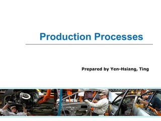 Production Processes
Prepared by Yen-Hsiang, Ting
 