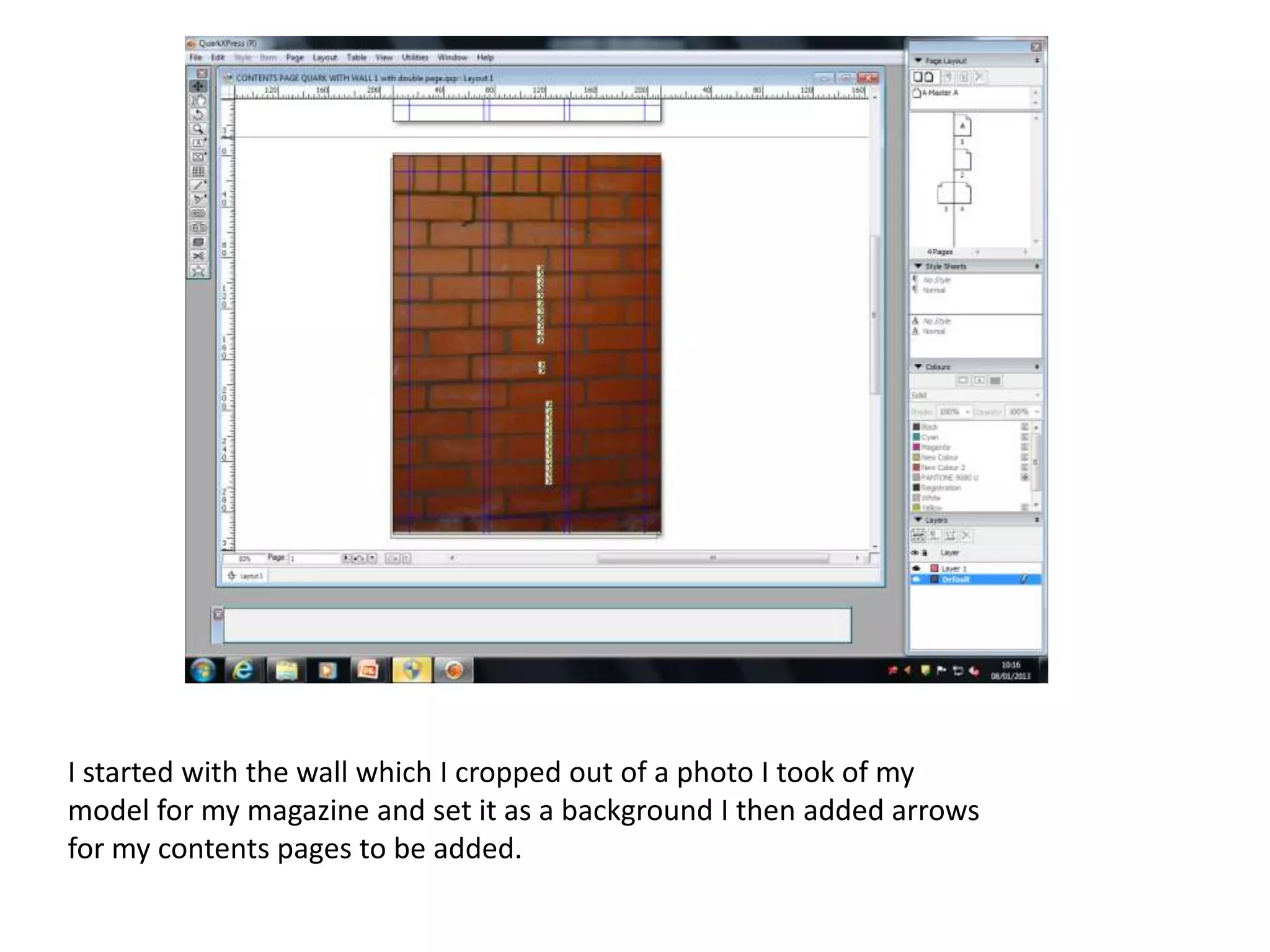 I started with the wall which I cropped out of a photo I took of my
model for my magazine and set it as a background I then added arrows
for my contents pages to be added.