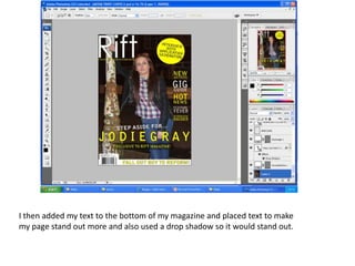 I then added my text to the bottom of my magazine and placed text to make
my page stand out more and also used a drop shadow so it would stand out.
 