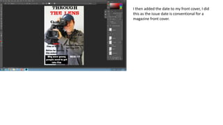I then added the date to my front cover, I did
this as the issue date is conventional for a
magazine front cover.
 