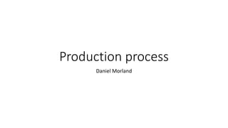 Production process
Daniel Morland
 