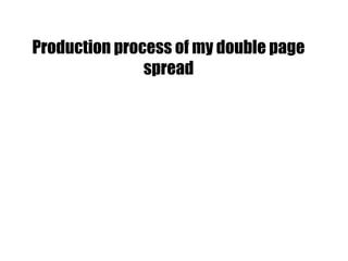 Production process of my double page
spread
 