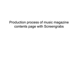 Production process of music magazine
contents page with Screengrabs
 