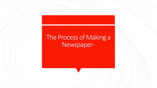 Newspaper Process PRODUCTION PROCESS OF PRINT MEDIA .pptx