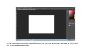 Firstly, I opened Photoshop and selected International Size Paper and made it landscape as that is what
this fashion spread specifically is.
 