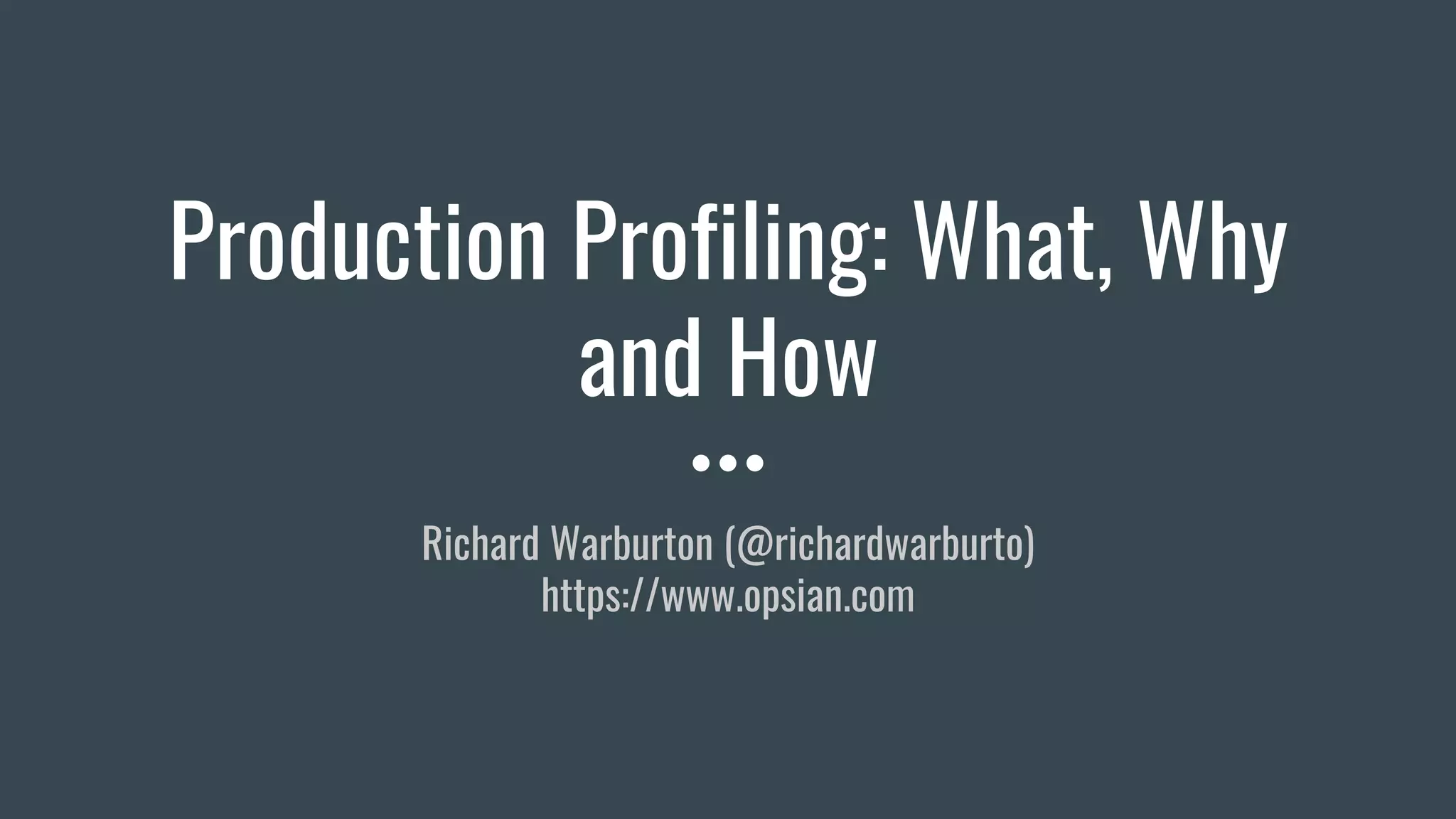 Production Profiling: What, Why
and How
Richard Warburton (@richardwarburto)
https://www.opsian.com
 