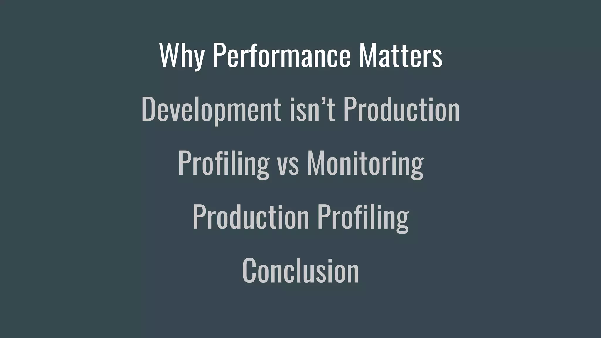 Why Performance Matters
Development isn’t Production
Profiling vs Monitoring
Production Profiling
Conclusion
 