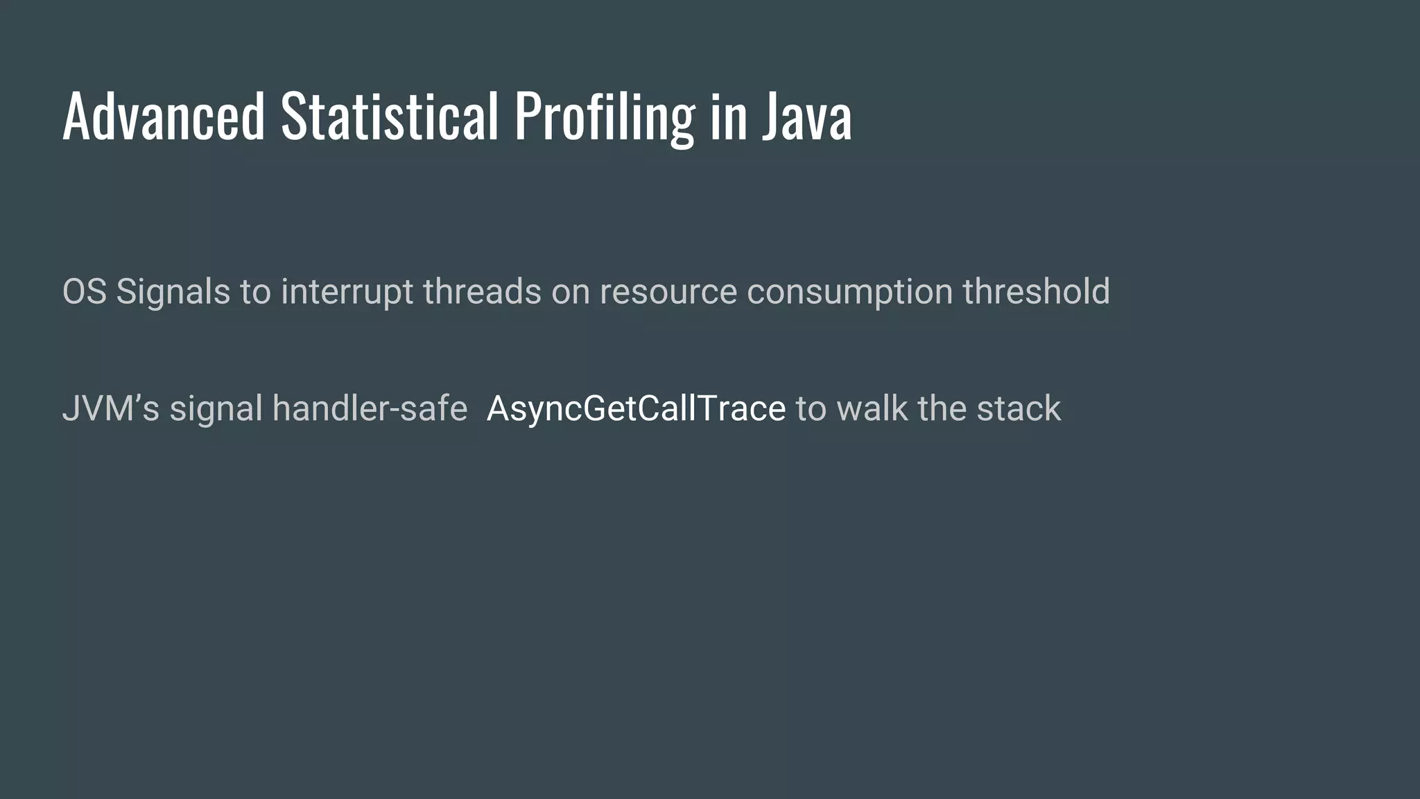 Advanced Statistical Profiling in Java
OS Signals to interrupt threads on resource consumption threshold
JVM’s signal handler-safe AsyncGetCallTrace to walk the stack
 