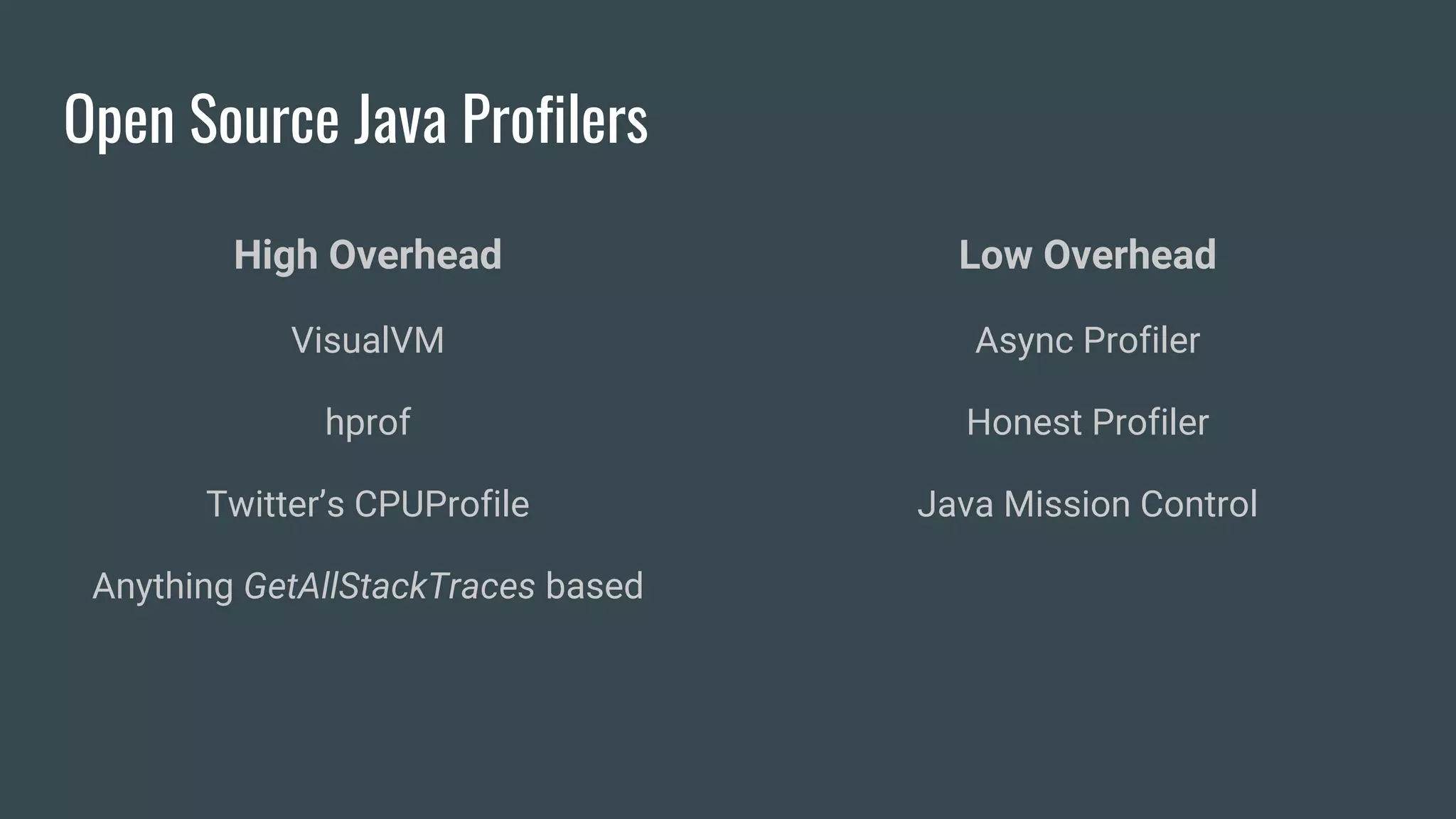 Open Source Java Profilers
High Overhead
VisualVM
hprof
Twitter’s CPUProfile
Anything GetAllStackTraces based
Low Overhead
Async Profiler
Honest Profiler
Java Mission Control
 