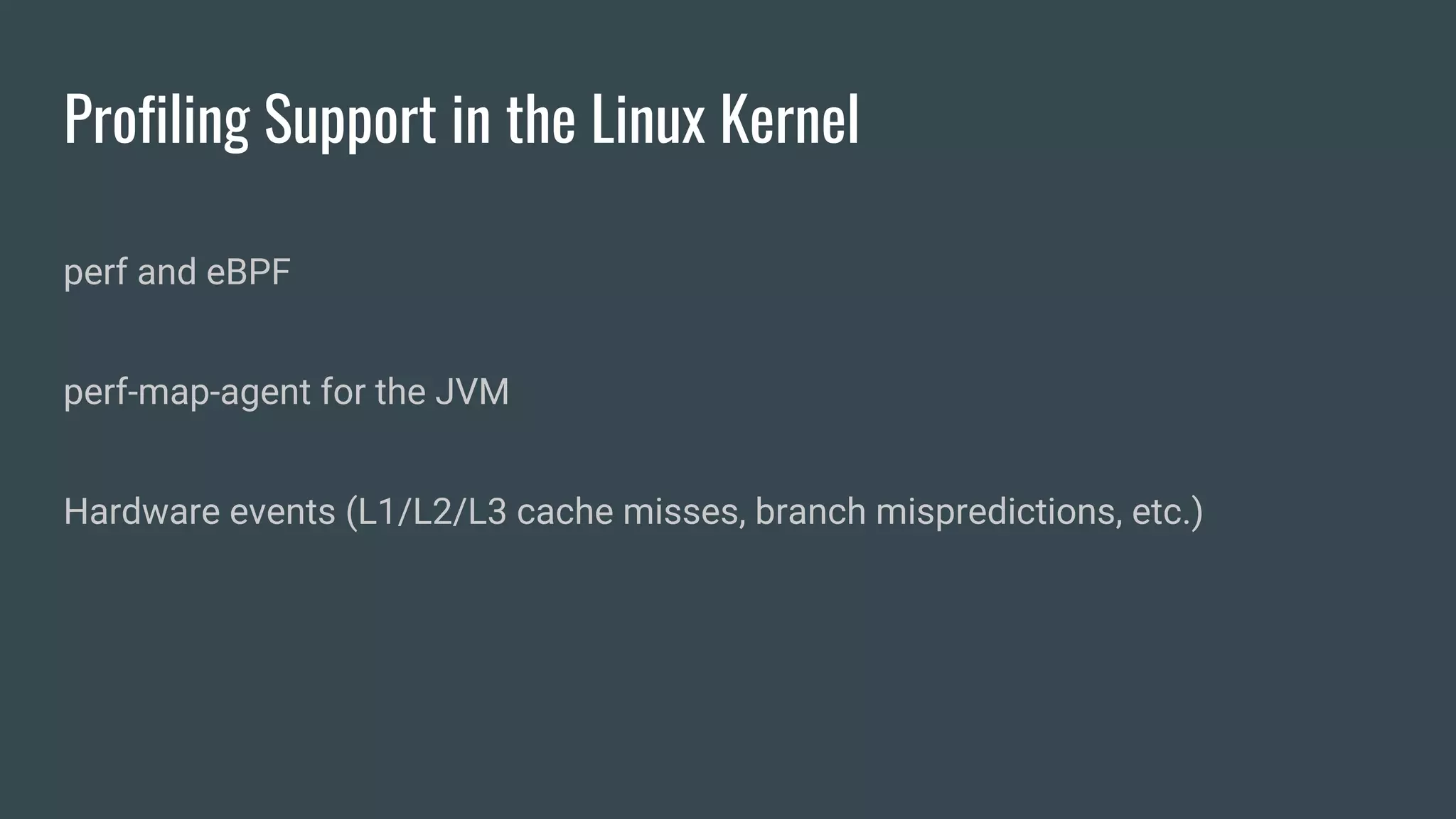 Profiling Support in the Linux Kernel
perf and eBPF
perf-map-agent for the JVM
Hardware events (L1/L2/L3 cache misses, branch mispredictions, etc.)
 