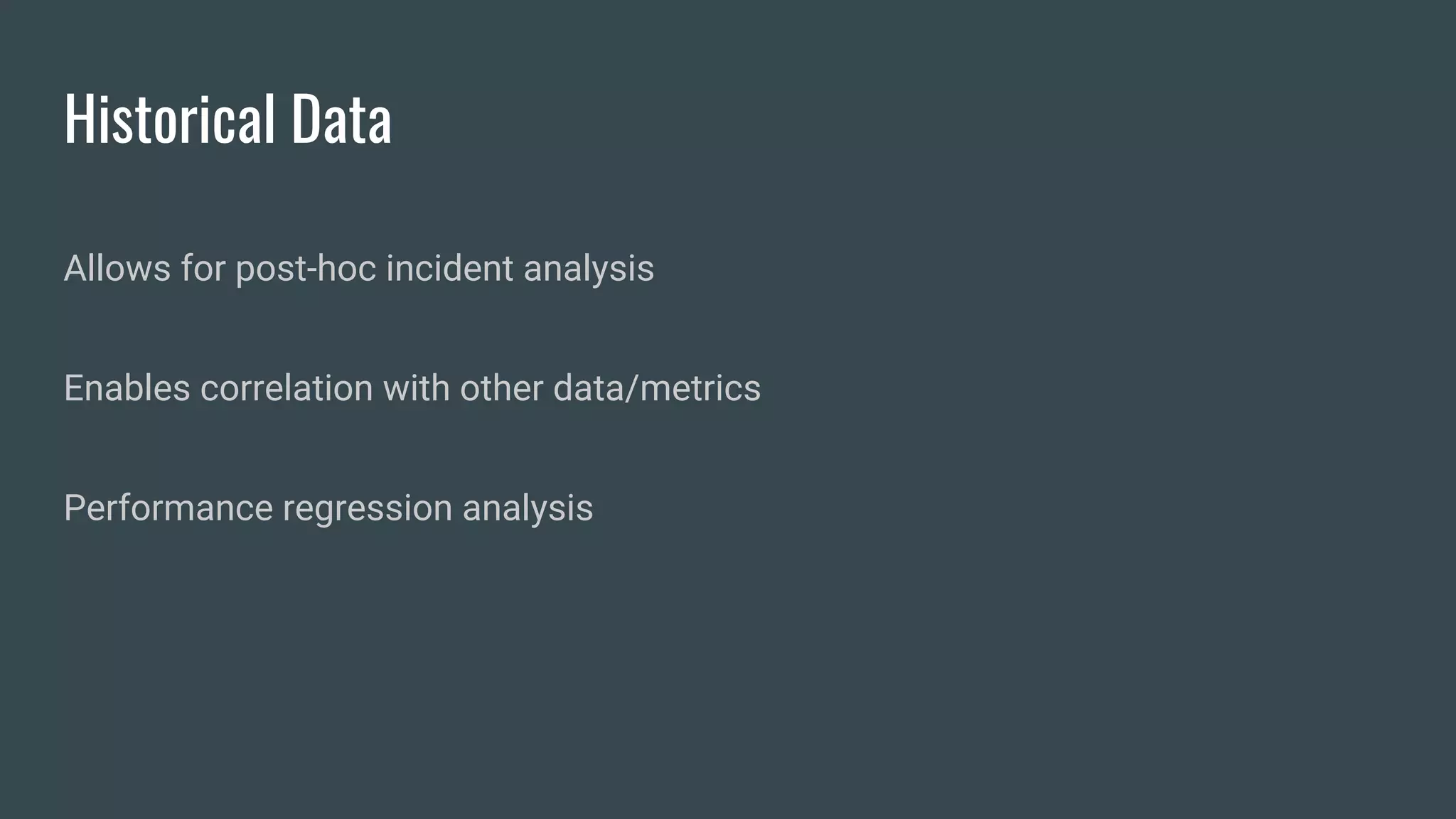 Historical Data
Allows for post-hoc incident analysis
Enables correlation with other data/metrics
Performance regression analysis
 