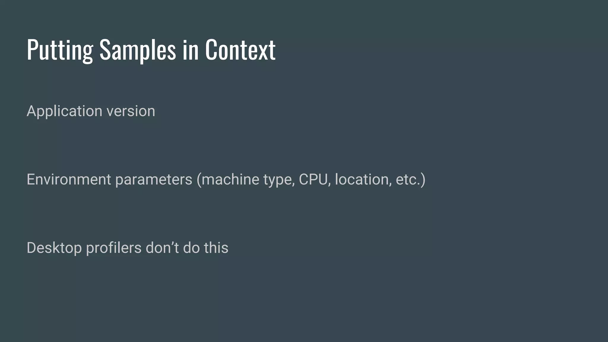 Putting Samples in Context
Application version
Environment parameters (machine type, CPU, location, etc.)
Desktop profilers don’t do this
 